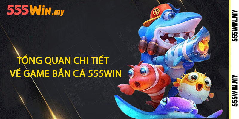 Bắn Cá 555win - Hòa Mình Vào Đại Dương Xanh Biếc 1 Tổng quan chi tiết về game bắn cá 555win