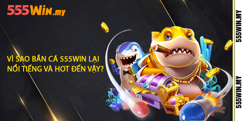 Bắn Cá 555win - Hòa Mình Vào Đại Dương Xanh Biếc 2 Vì sao bắn cá 555win lại nổi tiếng và hot đến vậy?