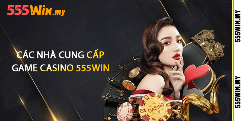 Casino 555win - Nhưng Môn Cá Cược Đẳng Cấp Thế Giới 2 Các nhà cung cấp game casino 555win
